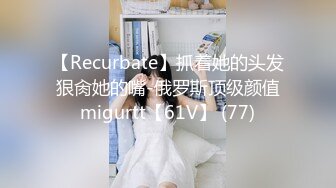 【Recurbate】抓着她的头发狠肏她的嘴-俄罗斯顶级颜值migurtt【61V】 (77)