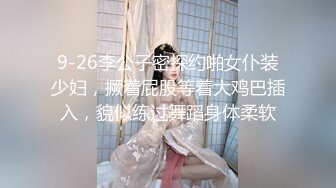 9-26李公子密探约啪女仆装少妇，撅着屁股等着大鸡巴插入，貌似练过舞蹈身体柔软