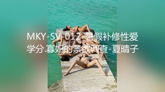 MKY-SV-012-暑假补修性爱学分.寡妇的禁欲调查-夏晴子