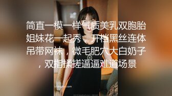 简直一模一样气质美乳双胞胎姐妹花一起秀，开档黑丝连体吊带网袜，微毛肥穴大白奶子，双指揉搓逼逼难道场景