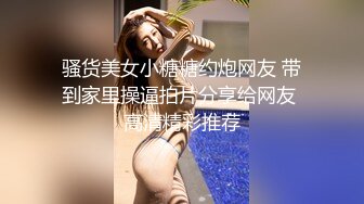 骚货美女小糖糖约炮网友 带到家里操逼拍片分享给网友 高清精彩推荐