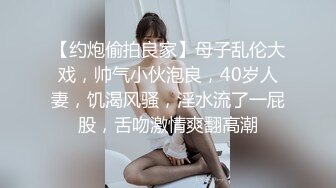 【约炮偷拍良家】母子乱伦大戏，帅气小伙泡良，40岁人妻，饥渴风骚，淫水流了一屁股，舌吻激情爽翻高潮