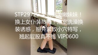 STP29722 呆萌甜美嫩妹妹！换上女仆装热舞！浴室洗澡换装诱惑，掰开紧致小穴特写，翘起屁股真不错 VIP0600