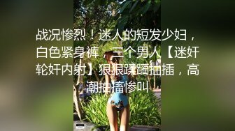 战况惨烈！迷人的短发少妇，白色紧身裤，三个男人【迷奸轮奸内射】狠狠蹂躏抽插，高潮抽搐惨叫