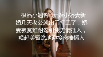 ✿极品小翘臀✿新婚小娇妻新婚几天老公就出门打工了，娇妻寂寞难耐勾引我无情插入，翘起美臀跪地迎接肉棒插入