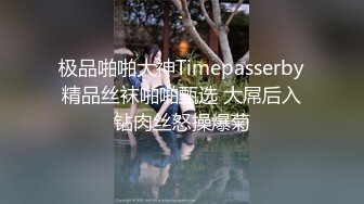 极品啪啪大神Timepasserby精品丝袜啪啪甄选 大屌后入钻肉丝怒操爆菊