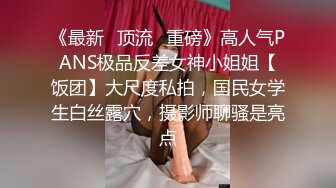 《最新✅顶流✅重磅》高人气PANS极品反差女神小姐姐【饭团】大尺度私拍，国民女学生白丝露穴，摄影师聊骚是亮点