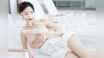 【自整理】扒开丁字裤 大屌插进去 ——P站_BigBootyAssTeen最新视频合集【130V】 (60)