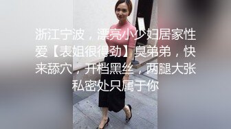 浙江宁波，漂亮小少妇居家性爱【表姐很得劲】臭弟弟，快来舔穴，开档黑丝，两腿大张私密处只属于你