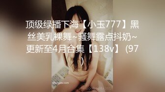 顶级绿播下海【小玉777】黑丝美乳裸舞~骚舞露点抖奶~更新至4月合集【138v】 (97)