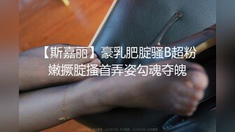 【斯嘉丽】豪乳肥腚骚B超粉嫩撅腚搔首弄姿勾魂夺魄