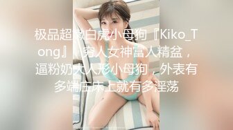 极品超嫩白虎小母狗『Kiko_Tong』✅穷人女神富人精盆，逼粉奶大人形小母狗，外表有多端庄床上就有多淫荡