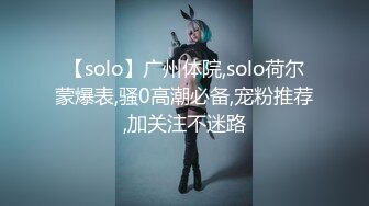 【solo】广州体院,solo荷尔蒙爆表,骚0高潮必备,宠粉推荐,加关注不迷路