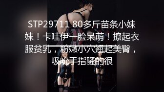 STP29711 80多斤苗条小妹妹！卡哇伊一脸呆萌！撩起衣服贫乳，粉嫩小穴翘起美臀，吸吮手指骚的很