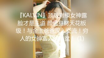 『KALVIN』顶级嫩模女神露脸才是王道 颜值身材天花板级！与金主爸爸深入交流！穷人的女神富人的精盆！ (1)