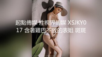 起點傳媒 性視界傳媒 XSJKY017 含著雞巴不放的表姐 斑斑