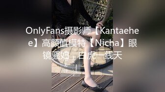 OnlyFans摄影师【Kantaehee】高颜值模特【Nicha】眼镜骚妇，白虎一线天