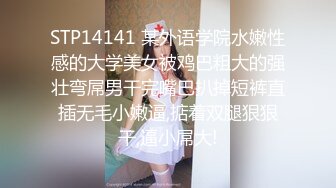 STP14141 某外语学院水嫩性感的大学美女被鸡巴粗大的强壮弯屌男干完嘴巴扒掉短裤直插无毛小嫩逼,掂着双腿狠狠干,逼小屌大!