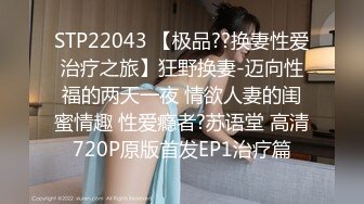 STP22043 【极品??换妻性爱治疗之旅】狂野换妻-迈向性福的两天一夜 情欲人妻的闺蜜情趣 性爱瘾者?苏语堂 高清720P原版首发EP1治疗篇