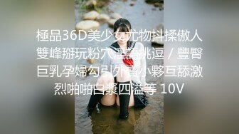 極品36D美少女尤物抖揉傲人雙峰掰玩粉穴淫語挑逗／豐臀巨乳孕婦勾引外賣小夥互舔激烈啪啪白漿四溢等 10V