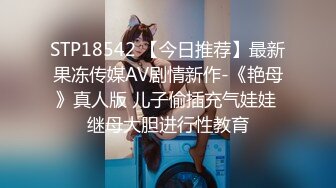 STP18542 【今日推荐】最新果冻传媒AV剧情新作-《艳母》真人版 儿子偷插充气娃娃 继母大胆进行性教育