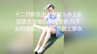 十二月新流出大神潜入水上乐园更衣室偷拍美女更衣 几个女的贪图方便站在长凳上穿衣服