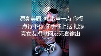 -漂亮美眉  嘘小声一点 你慢一点行不行 你手往上抠 把漂亮女友捐献网友无套输出