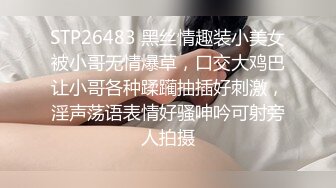 STP26483 黑丝情趣装小美女被小哥无情爆草，口交大鸡巴让小哥各种蹂躏抽插好刺激，淫声荡语表情好骚呻吟可射旁人拍摄