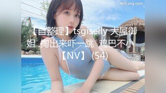 【自整理】tsgiselly 大屌御姐  掏出来吓一跳  鸡巴不小  【NV】 (54)