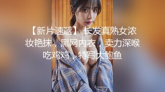 【新片速遞】 长发真熟女浓妆艳抹，黑网内衣，卖力深喉吃鸡鸡，特写大鲍鱼