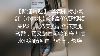 【新速片遞】  华裔推特小网红【小水水】OF高价VIP视频集P3，天然美乳，丝袜美腿蜜臀，骚又楚楚可怜的样！喷水也能喷到自己脸上，够绝