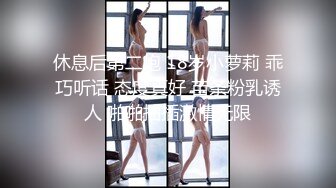 休息后第二炮 18岁小萝莉 乖巧听话 态度真好 苗条粉乳诱人 啪啪抽插激情无限