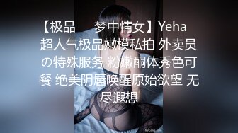 【极品❤️梦中情女】Yeha✿ 超人气极品嫩模私拍 外卖员の特殊服务 粉嫩酮体秀色可餐 绝美阴唇唤醒原始欲望 无尽遐想