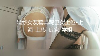 婚纱女友套弄鸡巴女上位-上海-上传-良家-学姐