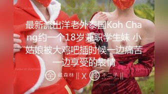 最新流出洋老外泰国Koh Chang约一个18岁兼职学生妹 小姑娘被大鸡吧插时候一边痛苦一边享受的表情