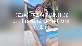 【重磅】骚母狗【MINI】500元【18岁母狗肉便器】系列III全集 (3)