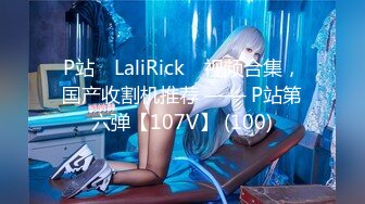 P站⭐ LaliRick ⭐视频合集，国产收割机推荐 —— P站第六弹【107V】 (100)