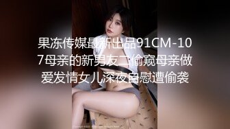 果冻传媒最新出品91CM-107母亲的新男友二偷窥母亲做爱发情女儿深夜自慰遭偷袭