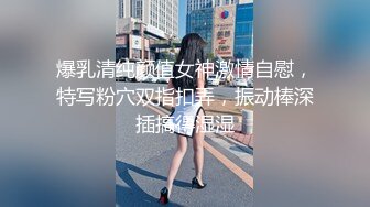 爆乳清纯颜值女神激情自慰，特写粉穴双指扣弄，振动棒深插搞得湿湿