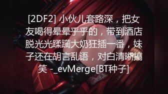 [2DF2] 小伙儿套路深，把女友喝得晕晕乎乎的，带到酒店脱光光蹂躏大奶狂插一番，妹子还在胡言乱语，对白清晰搞笑 -_evMerge[BT种子]