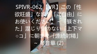 SPIVR-062 【VR】この「性欲旺盛」な娘を「ご自由」にお使いください。～「躾された」混じり気のない「上下マ○コ」に朝まで「連続射精」～ 琴音華 (2)