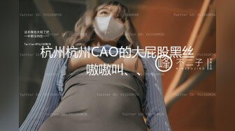 杭州杭州CAO的大屁股黑丝嗷嗷叫、、