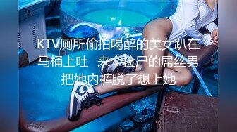 KTV厕所偷拍喝醉的美女趴在马桶上吐✿来个捡尸的屌丝男把她内裤脱了想上她