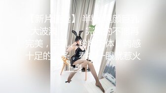 【新片速遞】 半糖-童颜巨乳-大波波❤️❤️ 完美的不能再完美，巨乳、粉嫩下体，肉感十足的线条，看多一眼就惹火上身！！