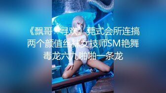 《飘哥☆寻欢》莞式会所连搞两个颜值丝袜女技师SM艳舞毒龙六九啪啪一条龙