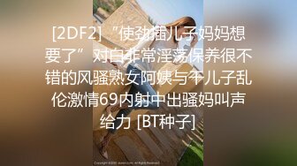 [2DF2]“使劲插儿子妈妈想要了”对白非常淫荡保养很不错的风骚熟女阿姨与干儿子乱伦激情69内射中出骚妈叫声给力 [BT种子]