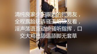 清纯良家少妇跟她的狗男友，全程露脸玩弄骚逼给狼友看，淫声荡语互动撩骚听指挥，口交大鸡巴舔逼舔脚无套草