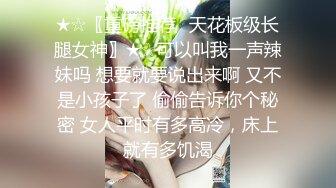 ★☆〖重磅推荐✨天花板级长腿女神〗★☆可以叫我一声辣妹吗 想要就要说出来啊 又不是小孩子了 偷偷告诉你个秘密 女人平时有多高冷，床上就有多饥渴