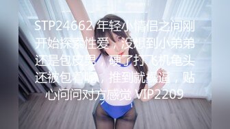 STP24662 年轻小情侣之间刚开始探索性爱，没想到小弟弟还是包皮男，硬了打飞机龟头还被包着呢，推到就操逼，贴心问问对方感觉 VIP2209