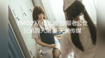 TMG097 仙儿媛 绿帽老公让兄弟后入嫩妻 天美传媒